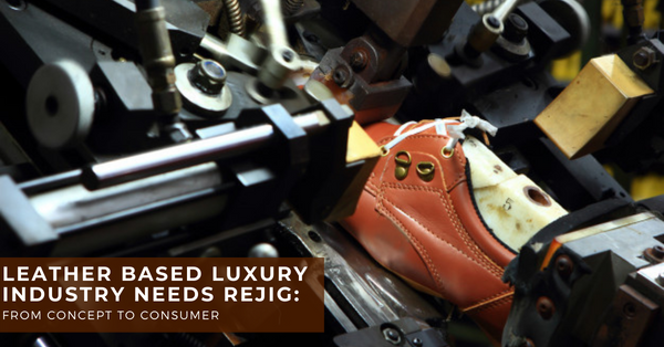 Leather Based Luxury Industry Needs Rejig: From Concept to Consumer